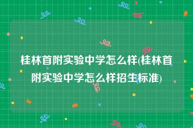 桂林首附实验中学怎么样(桂林首附实验中学怎么样招生标准)