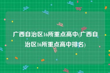 广西自治区16所重点高中(广西自治区16所重点高中排名)