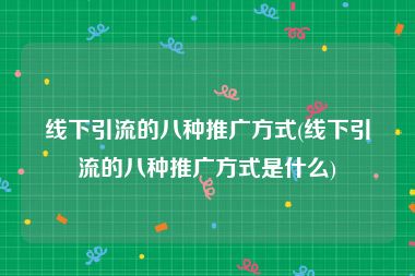 线下引流的八种推广方式(线下引流的八种推广方式是什么)