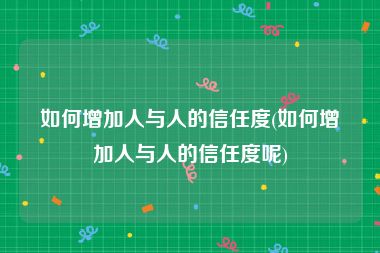 如何增加人与人的信任度(如何增加人与人的信任度呢)