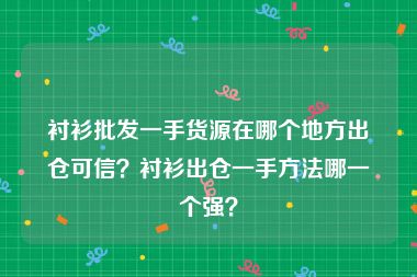 衬衫批发一手货源在哪个地方出仓可信？衬衫出仓一手方法哪一个强？