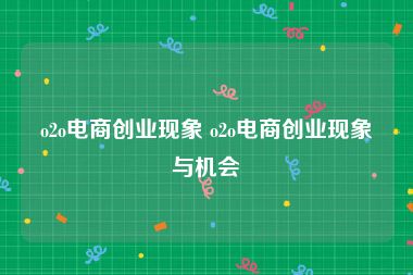 o2o电商创业现象 o2o电商创业现象与机会