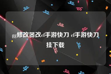 gg修改器改cf手游快刀 cf手游快刀挂下载