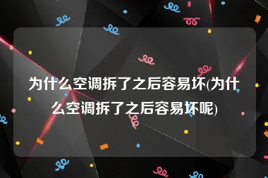 为什么空调拆了之后容易坏(为什么空调拆了之后容易坏呢)