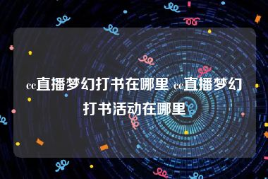 cc直播梦幻打书在哪里 cc直播梦幻打书活动在哪里