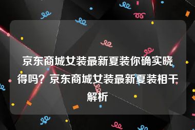 京东商城女装最新夏装你确实晓得吗？京东商城女装最新夏装相干解析