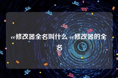 ce修改器全名叫什么 ce修改器的全名