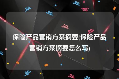 保险产品营销方案摘要(保险产品营销方案摘要怎么写)