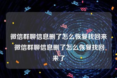 微信群聊信息删了怎么恢复找回来 微信群聊信息删了怎么恢复找回来了