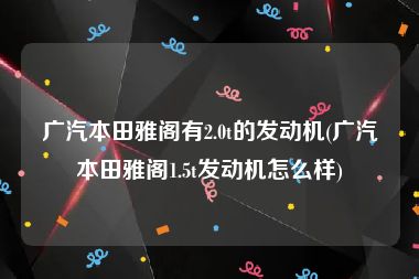 广汽本田雅阁有2.0t的发动机(广汽本田雅阁1.5t发动机怎么样)