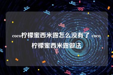 coco柠檬蜜西米露怎么没有了 coco柠檬蜜西米露做法