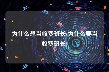 为什么想当收费班长(为什么要当收费班长)