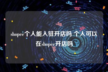 shopee个人能入驻开店吗 个人可以在shopee开店吗