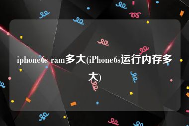 iphone6s ram多大(iPhone6s运行内存多大)