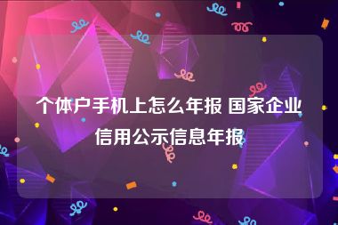 个体户手机上怎么年报 国家企业信用公示信息年报