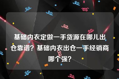 基础内衣定做一手货源在哪儿出仓靠谱？基础内衣出仓一手经销商哪个强？