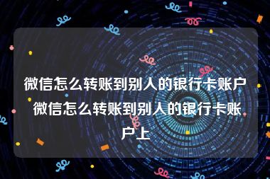 微信怎么转账到别人的银行卡账户 微信怎么转账到别人的银行卡账户上