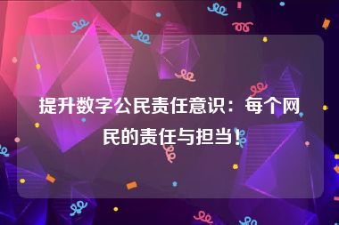 提升数字公民责任意识：每个网民的责任与担当！