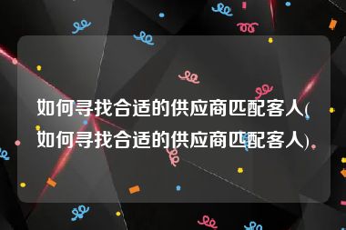 如何寻找合适的供应商匹配客人(如何寻找合适的供应商匹配客人)