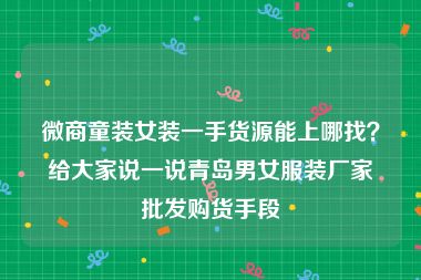 微商童装女装一手货源能上哪找？给大家说一说青岛男女服装厂家批发购货手段