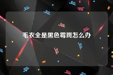 毛衣全是黑色霉斑怎么办