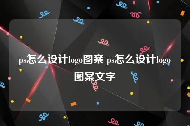 ps怎么设计logo图案 ps怎么设计logo图案文字