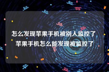 怎么发现苹果手机被别人监控了 苹果手机怎么能发现被监控了