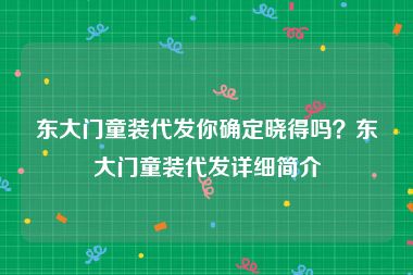 东大门童装代发你确定晓得吗？东大门童装代发详细简介