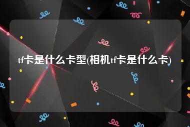 tf卡是什么卡型(相机tf卡是什么卡)