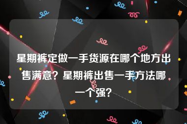 星期裤定做一手货源在哪个地方出售满意？星期裤出售一手方法哪一个强？