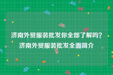 济南外贸服装批发你全部了解吗？济南外贸服装批发全面简介