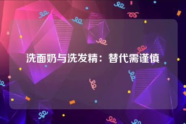 洗面奶与洗发精：替代需谨慎