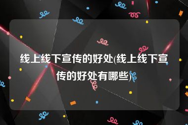 线上线下宣传的好处(线上线下宣传的好处有哪些)