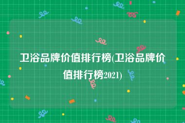 卫浴品牌价值排行榜(卫浴品牌价值排行榜2021)