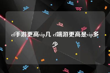 cf手游更高vip几 cf端游更高是vip多少