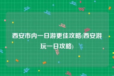 西安市内一日游更佳攻略(西安游玩一日攻略)