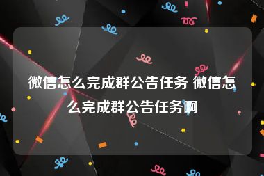 微信怎么完成群公告任务 微信怎么完成群公告任务啊