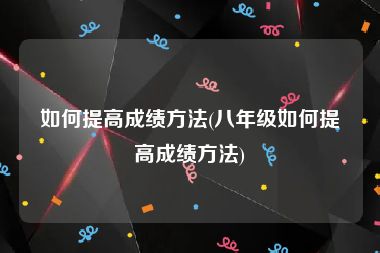 如何提高成绩方法(八年级如何提高成绩方法)