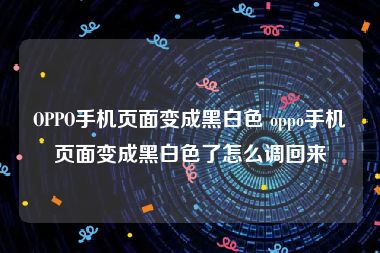 OPPO手机页面变成黑白色 oppo手机页面变成黑白色了怎么调回来