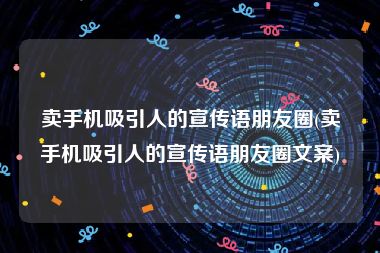 卖手机吸引人的宣传语朋友圈(卖手机吸引人的宣传语朋友圈文案)