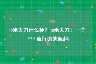 40米大刀什么梗？40米大刀：一个 *** 流行语的源起