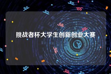 挑战者杯大学生创新创业大赛