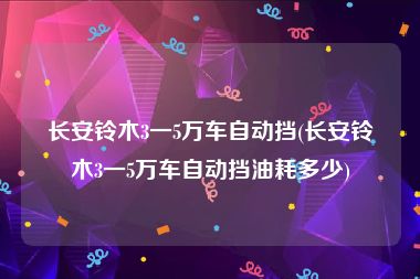 长安铃木3一5万车自动挡(长安铃木3一5万车自动挡油耗多少)