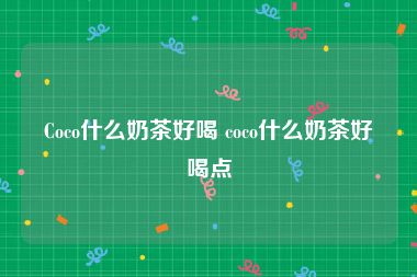 Coco什么奶茶好喝 coco什么奶茶好喝点