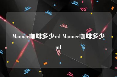 Manner咖啡多少ml Manner咖啡多少ml