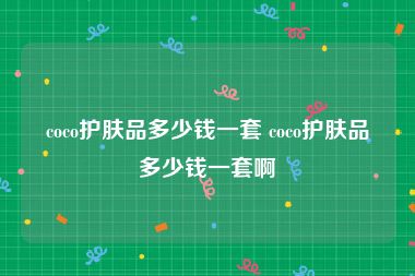 coco护肤品多少钱一套 coco护肤品多少钱一套啊