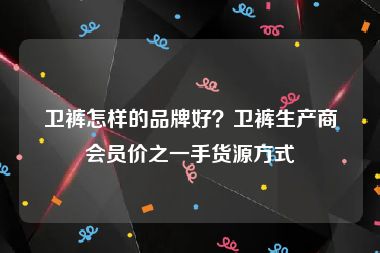 卫裤怎样的品牌好？卫裤生产商会员价之一手货源方式