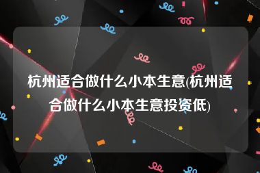 杭州适合做什么小本生意(杭州适合做什么小本生意投资低)