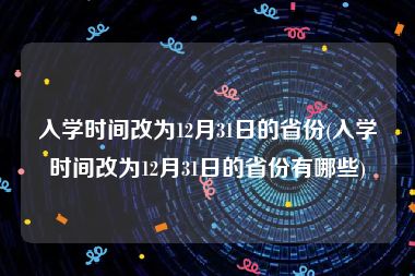 入学时间改为12月31日的省份(入学时间改为12月31日的省份有哪些)