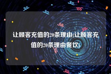 让顾客充值的20条理由(让顾客充值的20条理由餐饮)